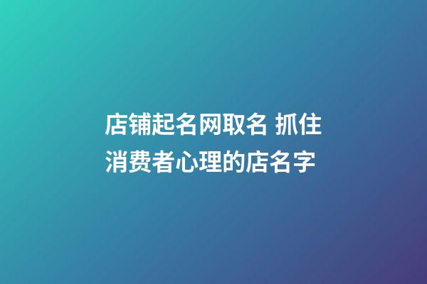 店铺起名网取名 抓住消费者心理的店名字-第1张-店铺起名-玄机派